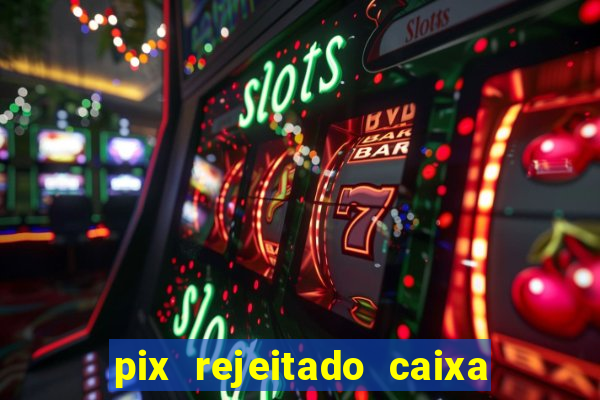 pix rejeitado caixa dinheiro sumiu